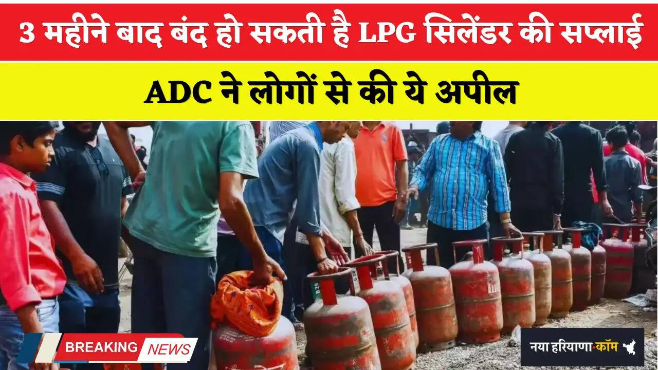 Haryana: 3 महीने बाद बंद हो सकती है LPG सिलेंडर की सप्लाई, ADC ने लोगों से की ये अपील&nbsp;