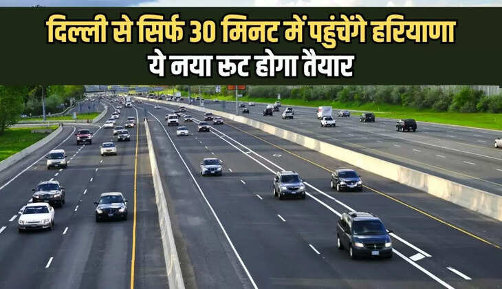 reach Haryana from Delhi in just 30 minutes, this new route will be ready