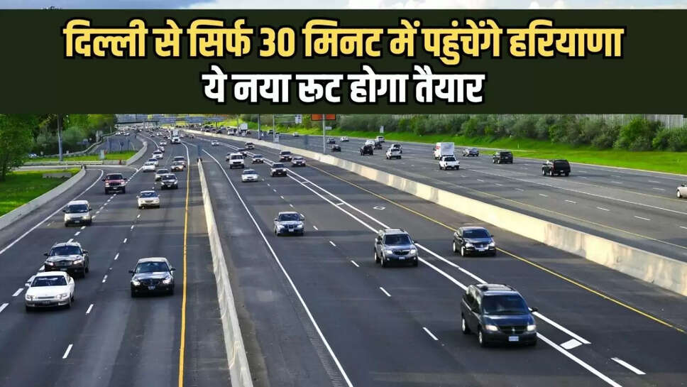 reach Haryana from Delhi in just 30 minutes, this new route will be ready