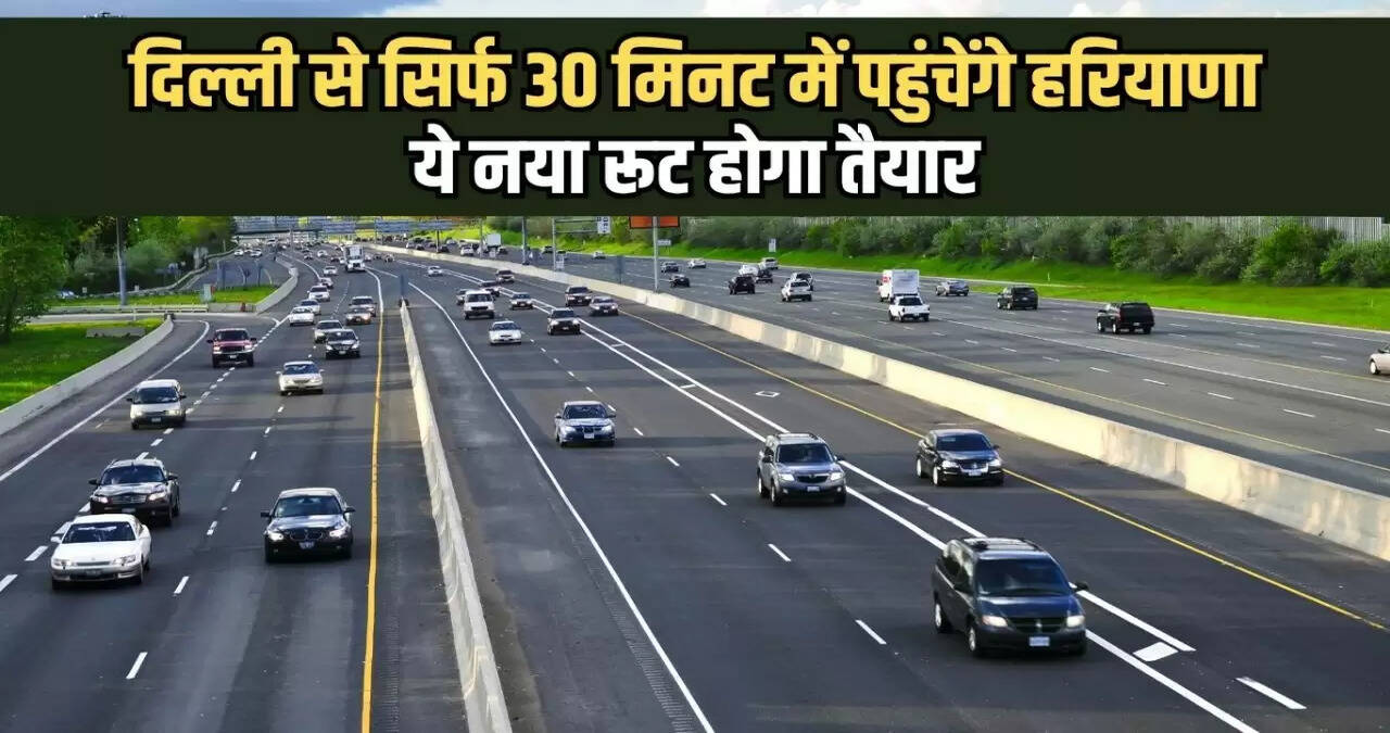 reach Haryana from Delhi in just 30 minutes, this new route will be ready