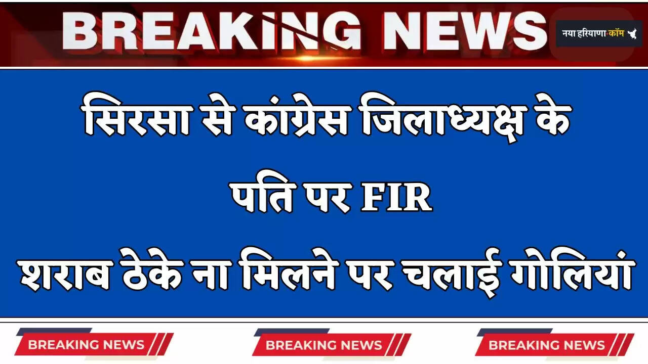 Haryana: सिरसा से कांग्रेस जिलाध्यक्ष के पति पर FIR, शराब ठेके ना मिलने पर चलाई गोलियां&nbsp;