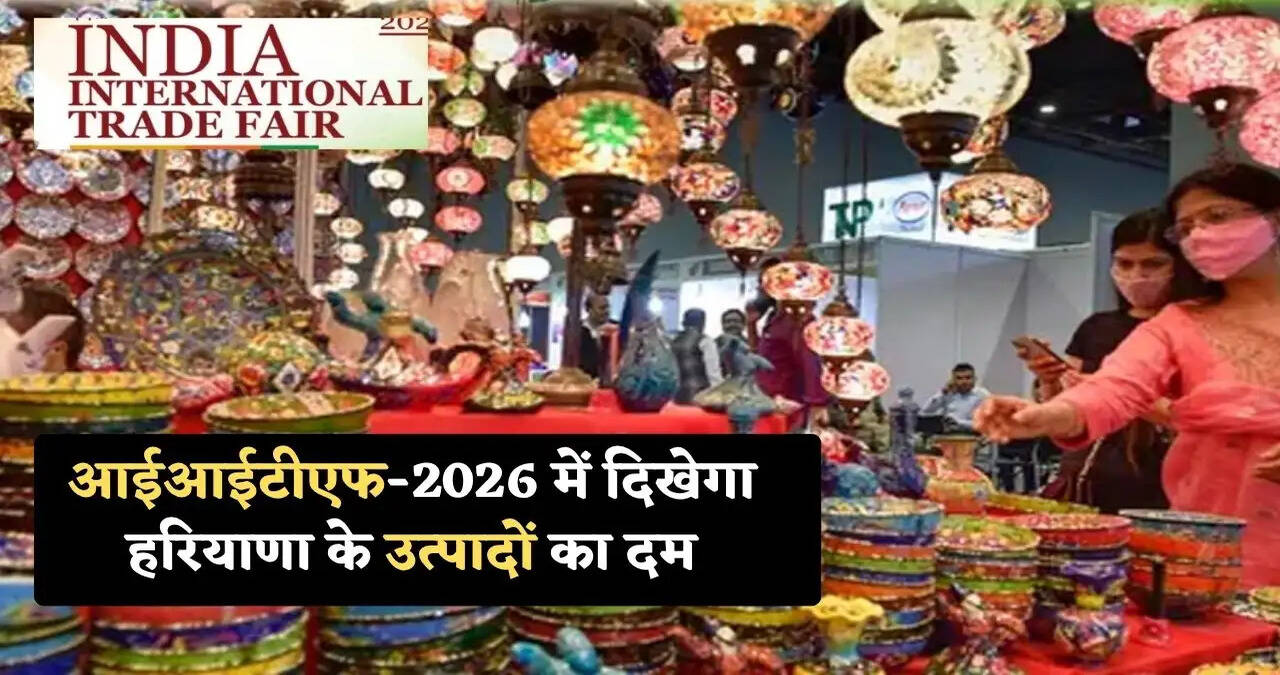 आईआईटीएफ-2026 में दिखेगा हरियाणा के उत्पादों का दम,&nbsp;एमएसएमई और कारीगरों को मिलेगा बड़ा बाजार&nbsp;