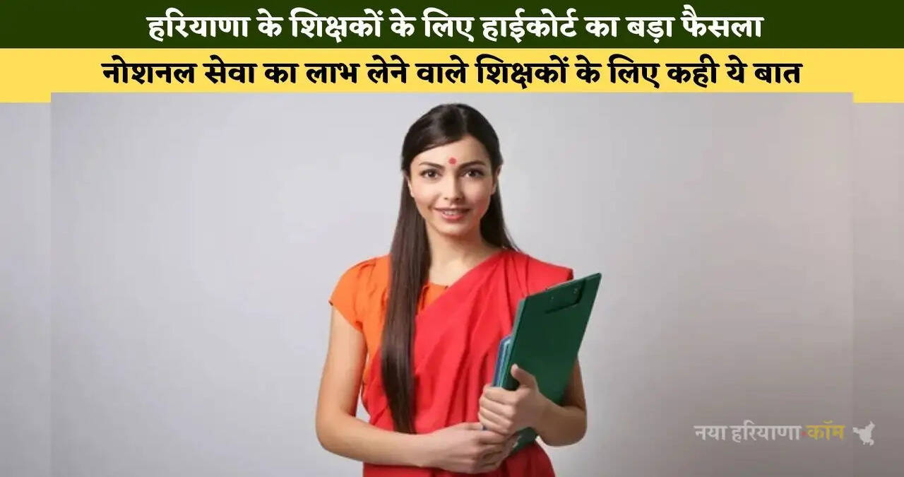 हरियाणा के शिक्षकों के लिए हाईकोर्ट का बड़ा फैसला, नोशनल सेवा का लाभ लेने वाले शिक्षकों के लिए कही ये बात