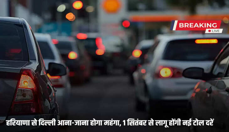 Traveling from Haryana to Delhi will be expensive, new toll rates will be applicable from September 1