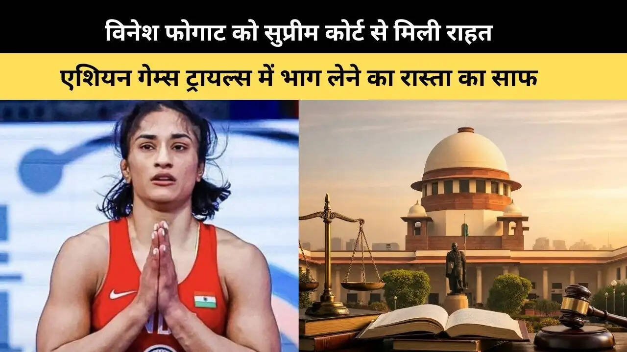विनेश फोगाट को सुप्रीम कोर्ट से मिली राहत,&nbsp;एशियन गेम्स ट्रायल्स में भाग लेने का रास्ता&nbsp;का साफ