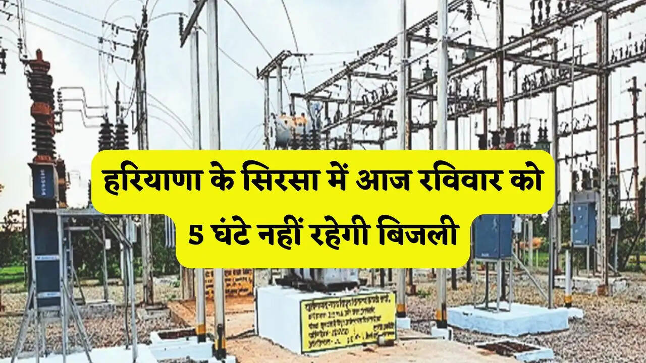 हरियाणा के सिरसा में आज रविवार को 5 घंटे नहीं रहेगी बिजली, जाने वजह ?