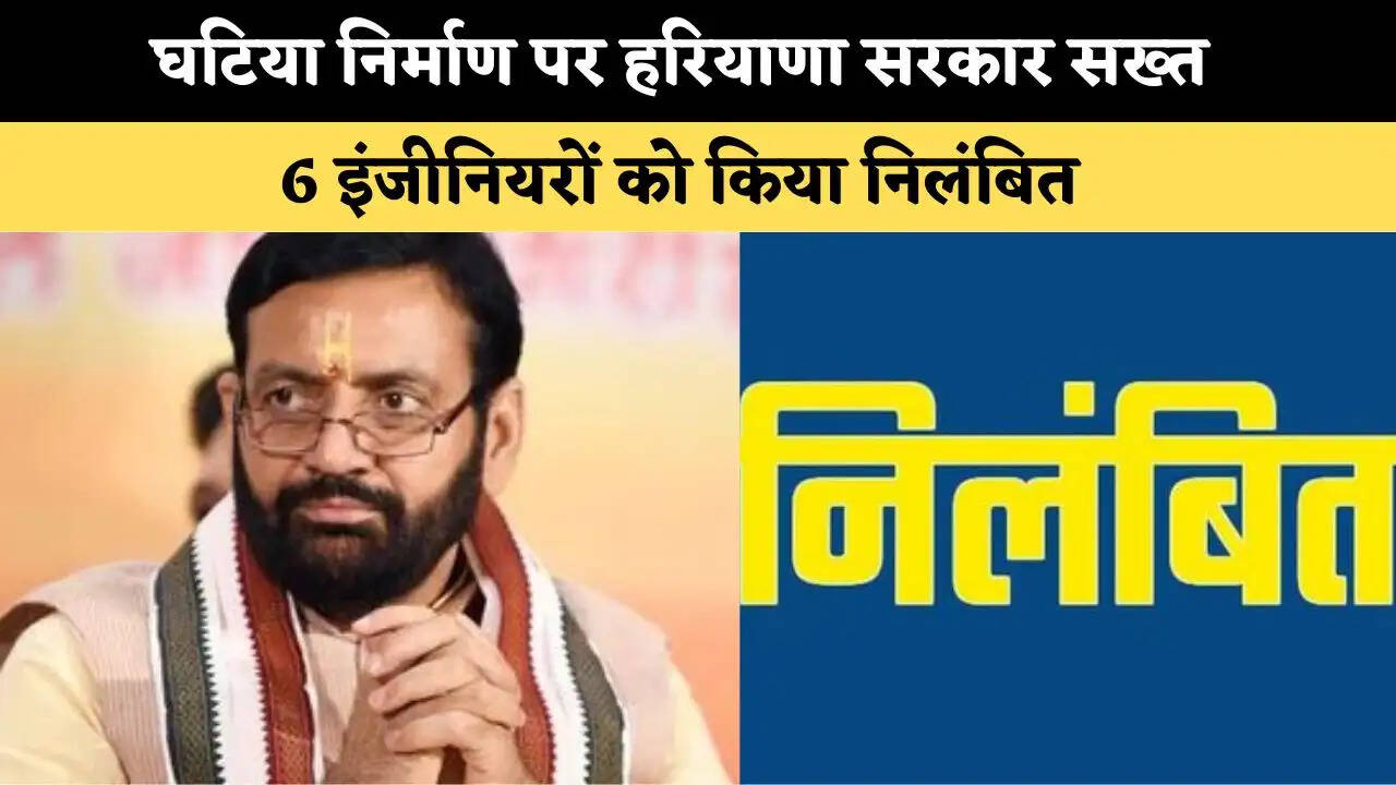 घटिया निर्माण पर हरियाणा सरकार सख्त, 6 इंजीनियर को किया निलंबित