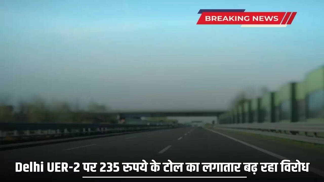 There is growing opposition to the toll of Rs 235 on Delhi UER-2