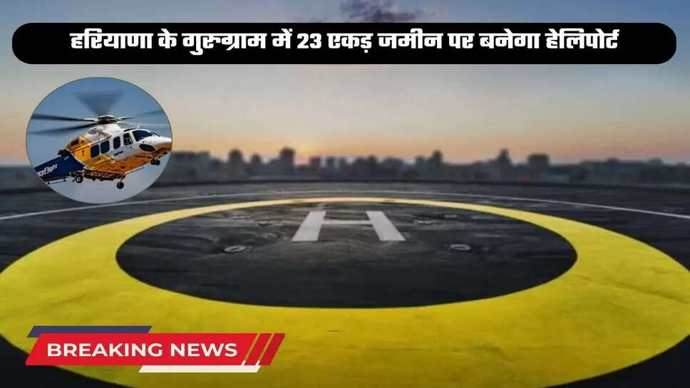 A heliport will be built on 23 acres of land in Gurugram, Haryana.