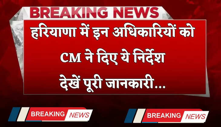 Haryana: हरियाणा में इन अधिकारियों को CM ने दिए ये निर्देश, देखें पूरी जानकारी
