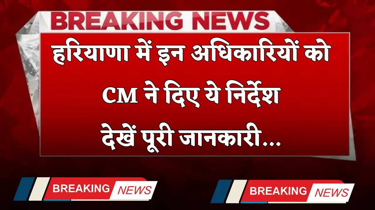 Haryana: हरियाणा में इन अधिकारियों को CM ने दिए ये निर्देश, देखें पूरी जानकारी