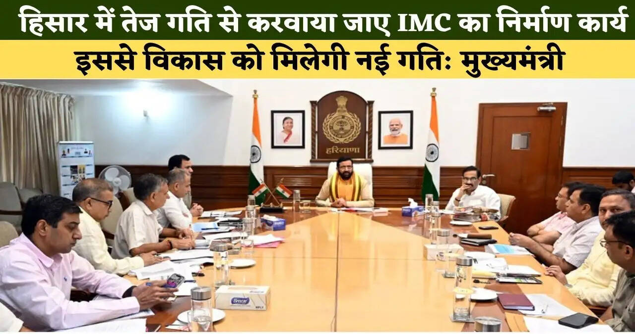 &nbsp;हरियाणा के&nbsp;हिसार में तेज गति से करवाया जाए IMC का निर्माण कार्य,&nbsp;इससे विकास को मिलेगी नई गति: मुख्यमंत्री