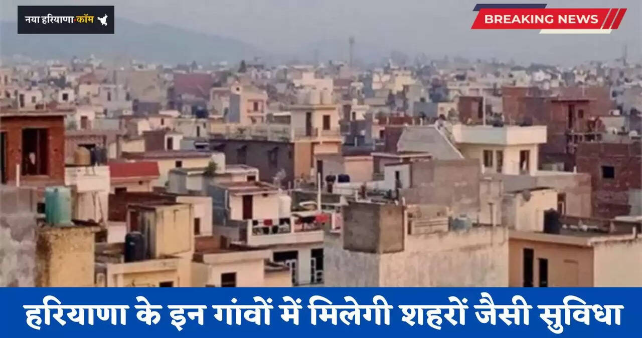 Haryana: हरियाणा के इन &nbsp;गांवों में मिलेगी शहरों जैसी सुविधा, लाखों लोगों को मिलेगा फायदा