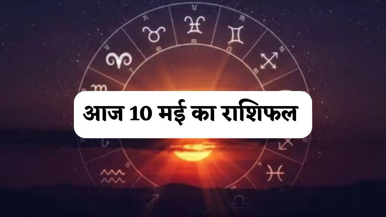 Aaj Ka Rashifal : आज 10 मई को किन राशियों की बदलेगी किस्मत, जाने अपना राशिफल