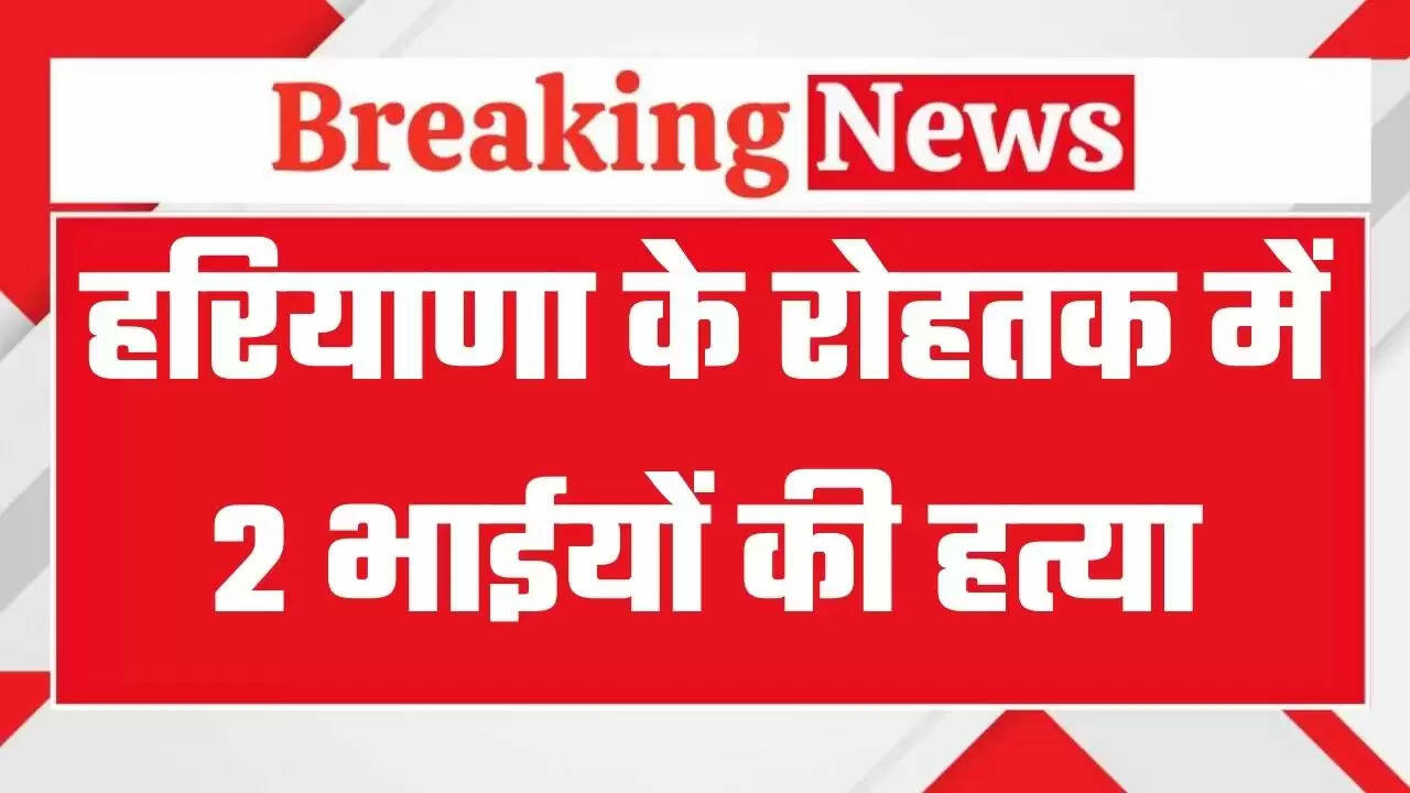 Haryana News: हरियाणा के रोहतक में दो भाईयों की निर्ममता से हत्या, दोनों के शव मिले