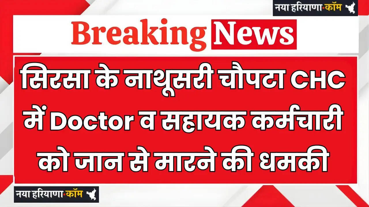 Haryana: सिरसा के नाथूसरी चौपटा CHC में Doctor व सहायक कर्मचारी को जान से मारने की धमकी, मामला दर्ज&nbsp;