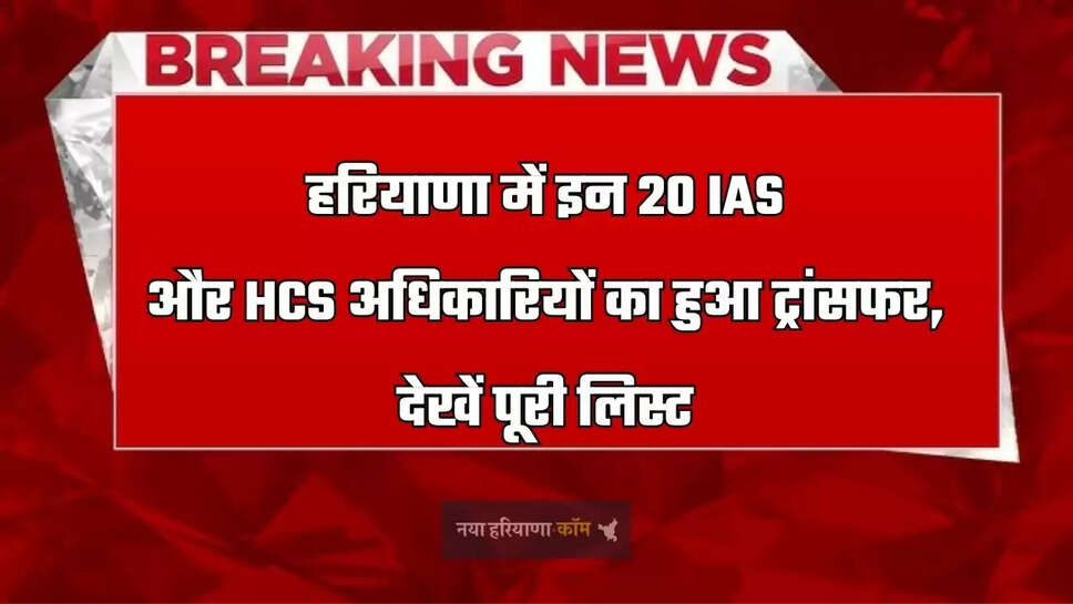 हरियाणा में इन 20 IAS और HCS अधिकारियों का हुआ ट्रांसफर, देखें पूरी लिस्ट 