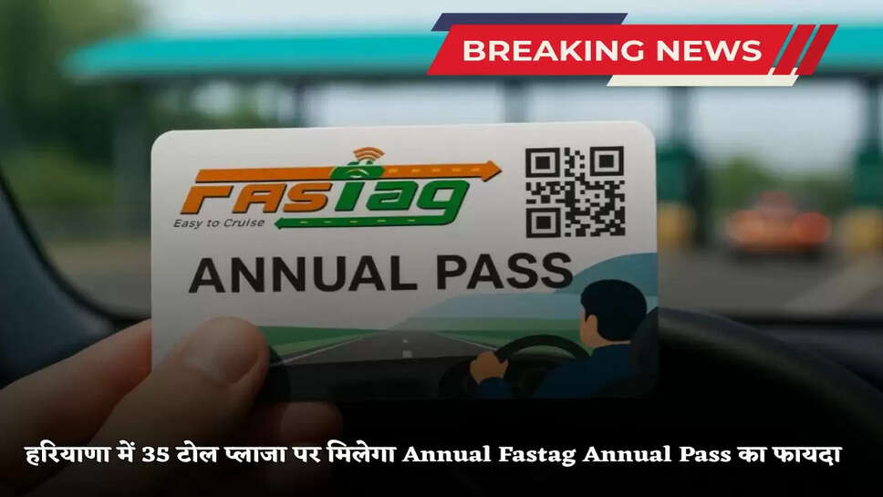 The benefit of Annual Fastag Annual Pass will be available at 35 toll plazas in Haryana