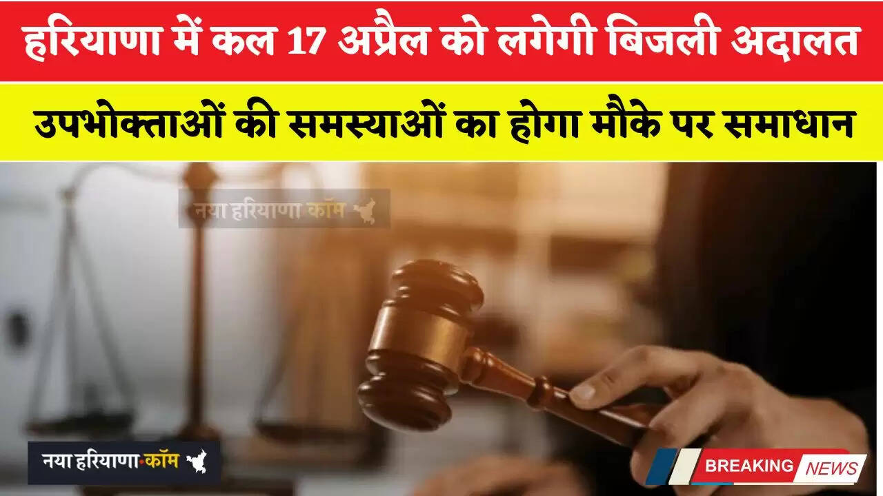 हरियाणा में कल 17 अप्रैल को लगेगी बिजली अदालत, उपभोक्ताओं की समस्याओं का होगा मौके पर समाधान