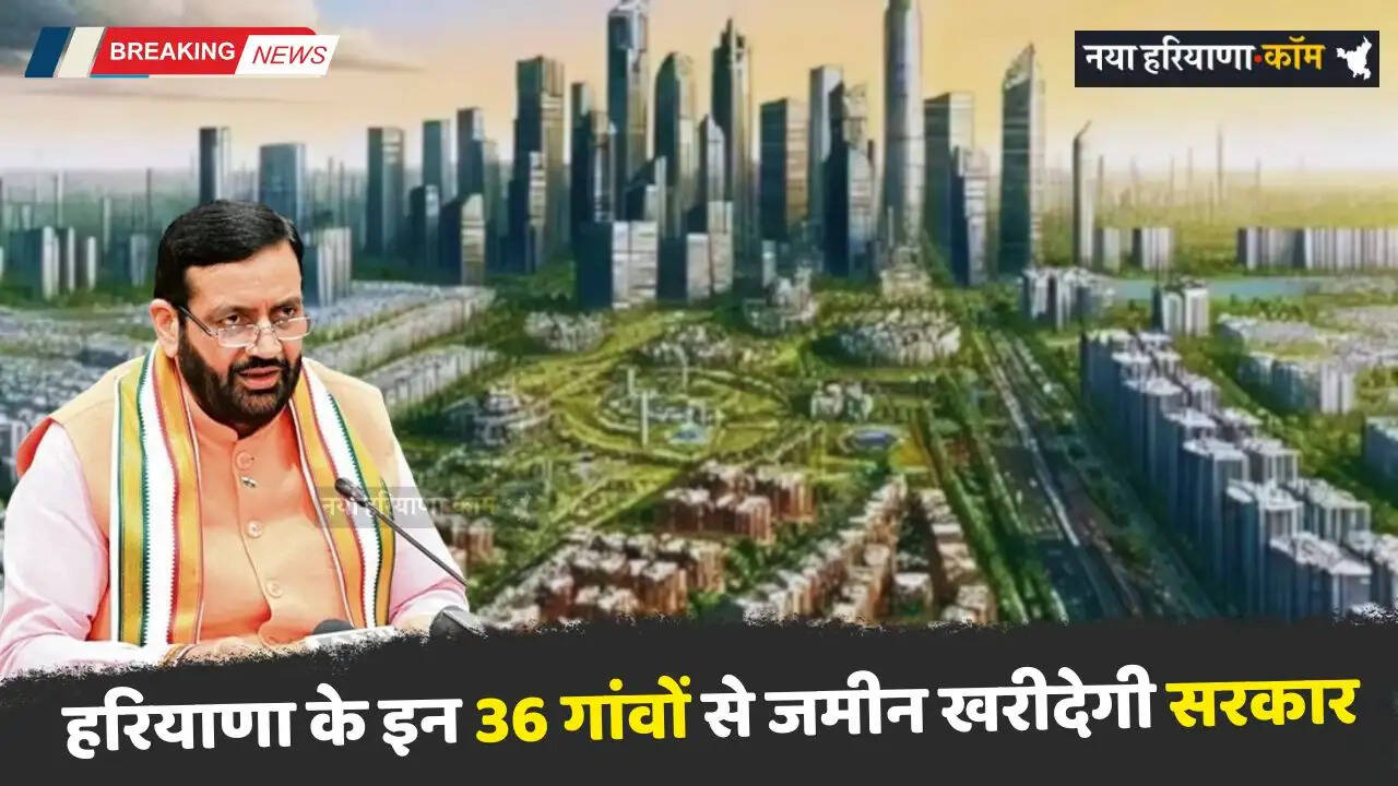 Haryana: हरियाणा के इन 36 गांवों से जमीन खरीदेगी सरकार, बनेंगे नए सेक्टर, देखें पूरी लिस्ट
