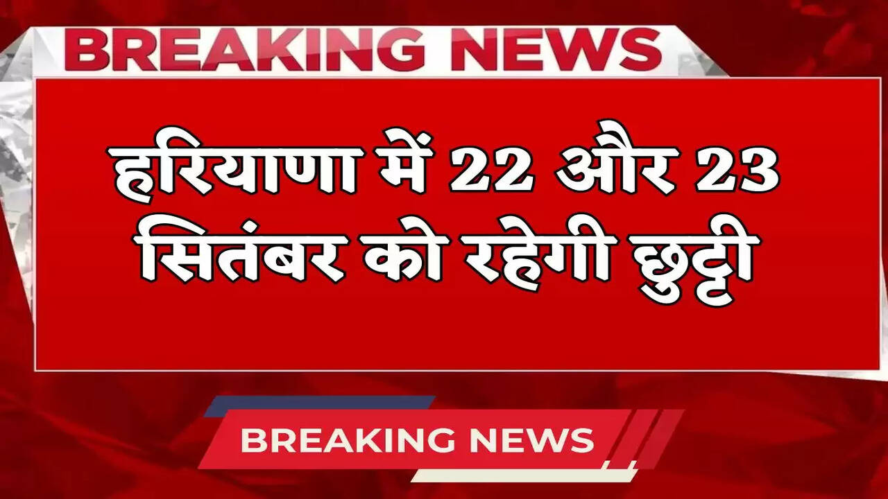 Haryana Holiday : हरियाणा में 22 और 23 सितंबर को रहेंगी छुट्टी, बंद रहेंगे सभी स्कूल और सरकारी दफ्तर, जानें वजह? 