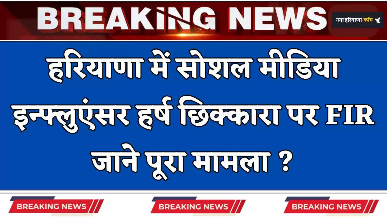 Haryana: हरियाणा में सोशल मीडिया इन्फ्लुएंसर हर्ष छिक्कारा पर FIR, जाने पूरा मामला ?