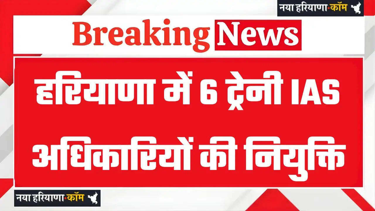 Haryana: हरियाणा में 6 ट्रेनी आईएएस अधिकारियों को मिली नियुक्ति, आदेश हुए जारी 