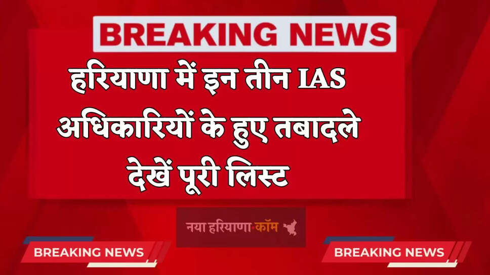 Haryana Transfer: हरियाणा में इन तीन IAS अधिकारियों के हुए तबादले, देखें पूरी लिस्ट