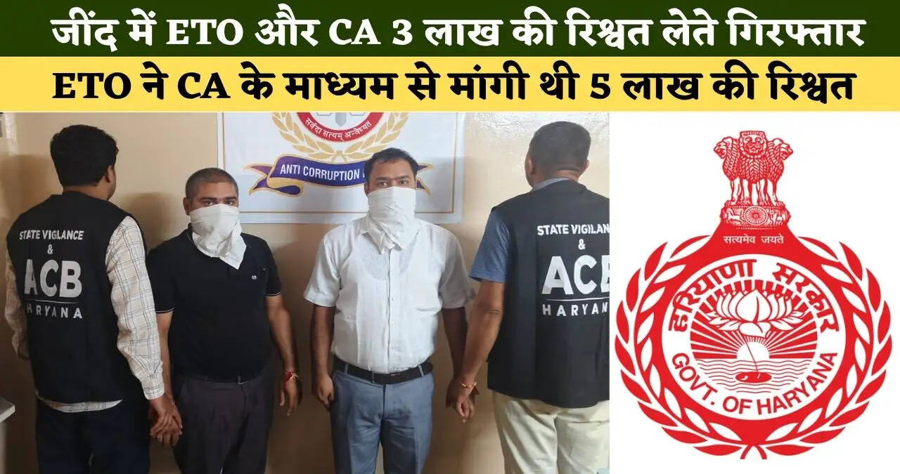 हरियाणा के जींद में ETO और CA 3 लाख की रिश्वत लेते गिरफ्तार, ETO ने CA के माध्यम से मांगी थी 5 लाख की रिश्वत