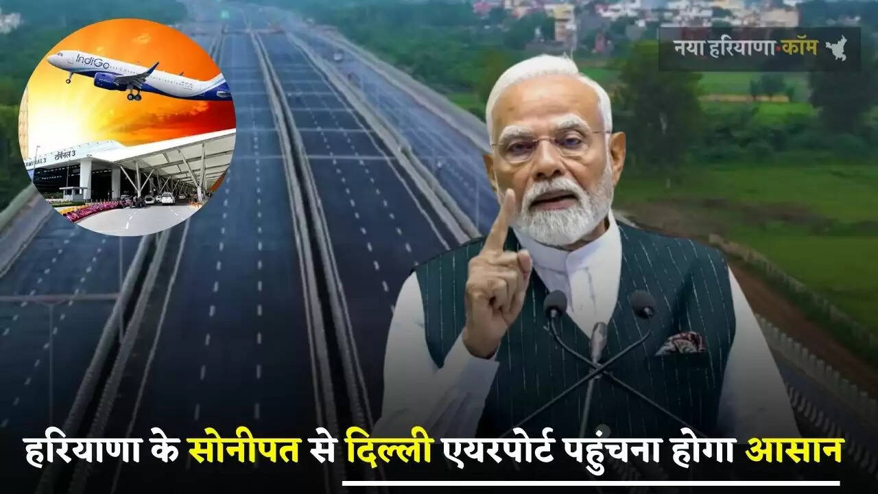 Haryana: हरियाणा के सोनीपत से दिल्ली एयरपोर्ट पहुंचना होगा बिल्कुल आसान, सरकार ने दी ये बड़ी सौगात