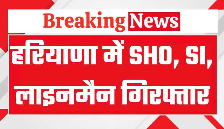हरियाणा में भ्रष्टाचार पर सबसे बड़ा प्रहार, SHO, SI, पटवारी और लाइनमैन रंगे हाथों गिरफ्तार