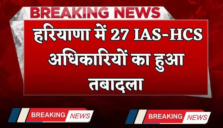 Haryana: हरियाणा में 27 IAS-HCS अधिकारियों का हुआ तबादला, देखें पूरी लिस्ट&nbsp;