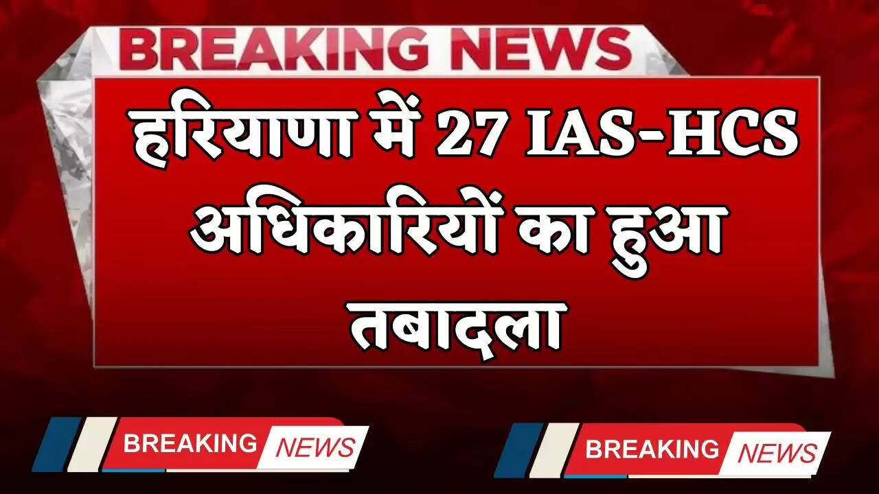 Haryana: हरियाणा में 27 IAS-HCS अधिकारियों का हुआ तबादला, देखें पूरी लिस्ट&nbsp;