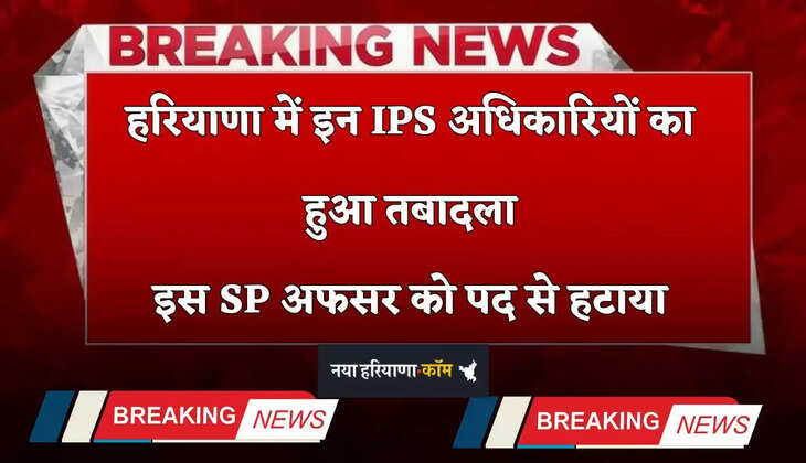 Haryana: हरियाणा में इन IPS अधिकारियों का हुआ तबादला, इस SP अफसर को पद से हटाया