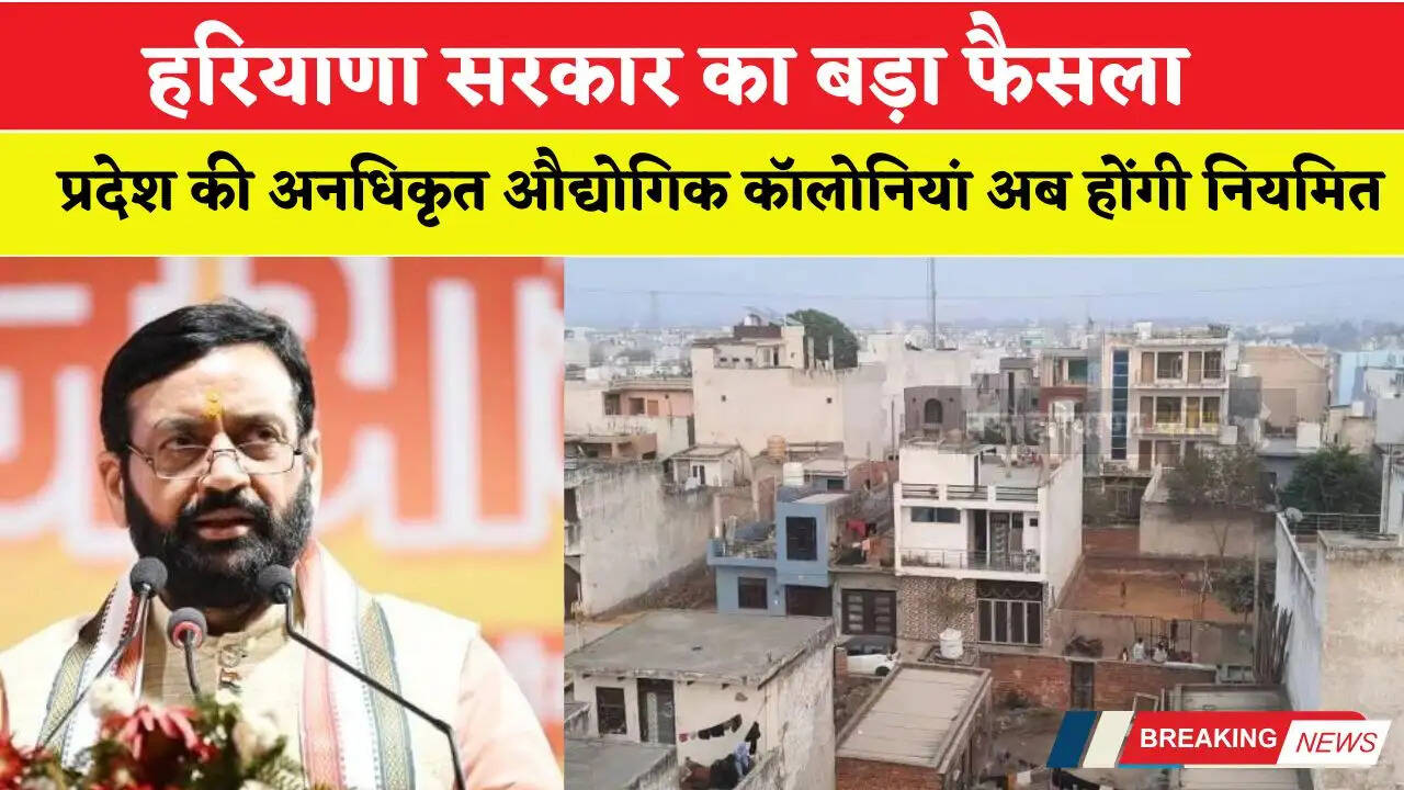 हरियाणा सरकार का बड़ा फैसला, प्रदेश की अनधिकृत औद्योगिक कॉलोनियां अब होंगी नियमित