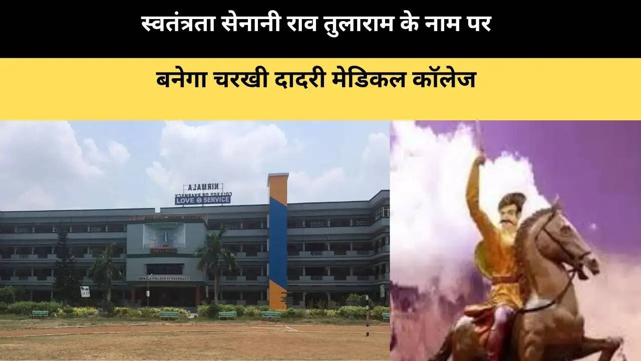 स्वतंत्रता सेनानी राव तुलाराम के नाम पर बनेगा चरखी दादरी मेडिकल कॉलेज 
