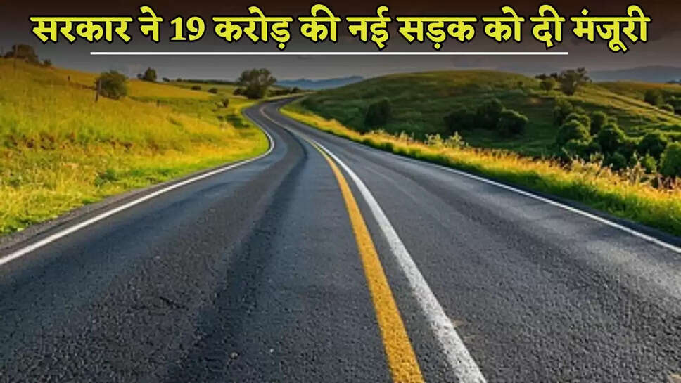 The govt approved a new road worth 19 crore