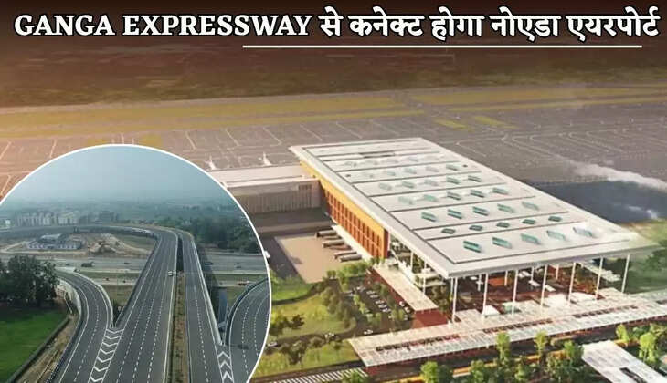 Noida airport will be connected to Ganga Expressway