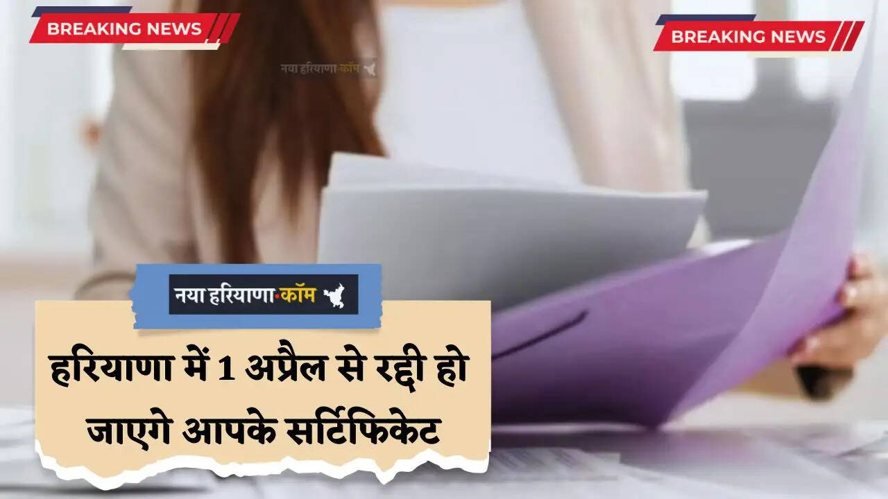 Haryana: हरियाणा में 1 अप्रैल से रद्दी हो जाएंगे आपके सर्टिफिकेट, अब दोबारा करना होंगे ये आवेदन ?