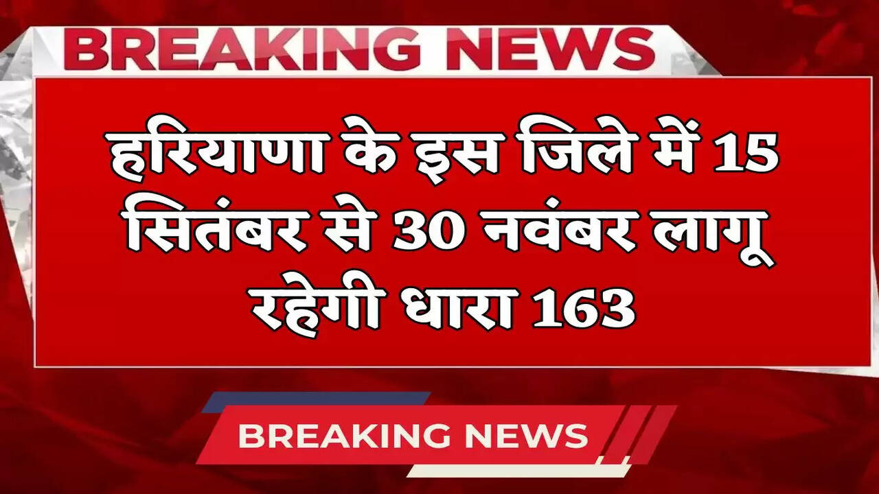 Section 163 will be applicable in this district of Haryana from 15 September to 30 November