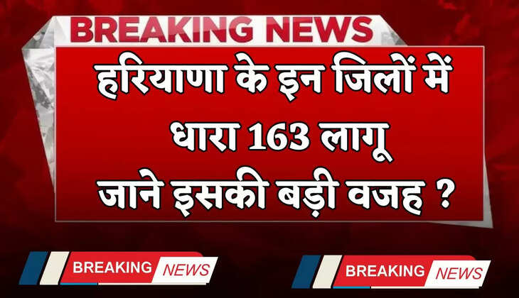 Haryana: हरियाणा के इन जिलों में धारा 163 लागू, जाने इसकी बड़ी वजह ?