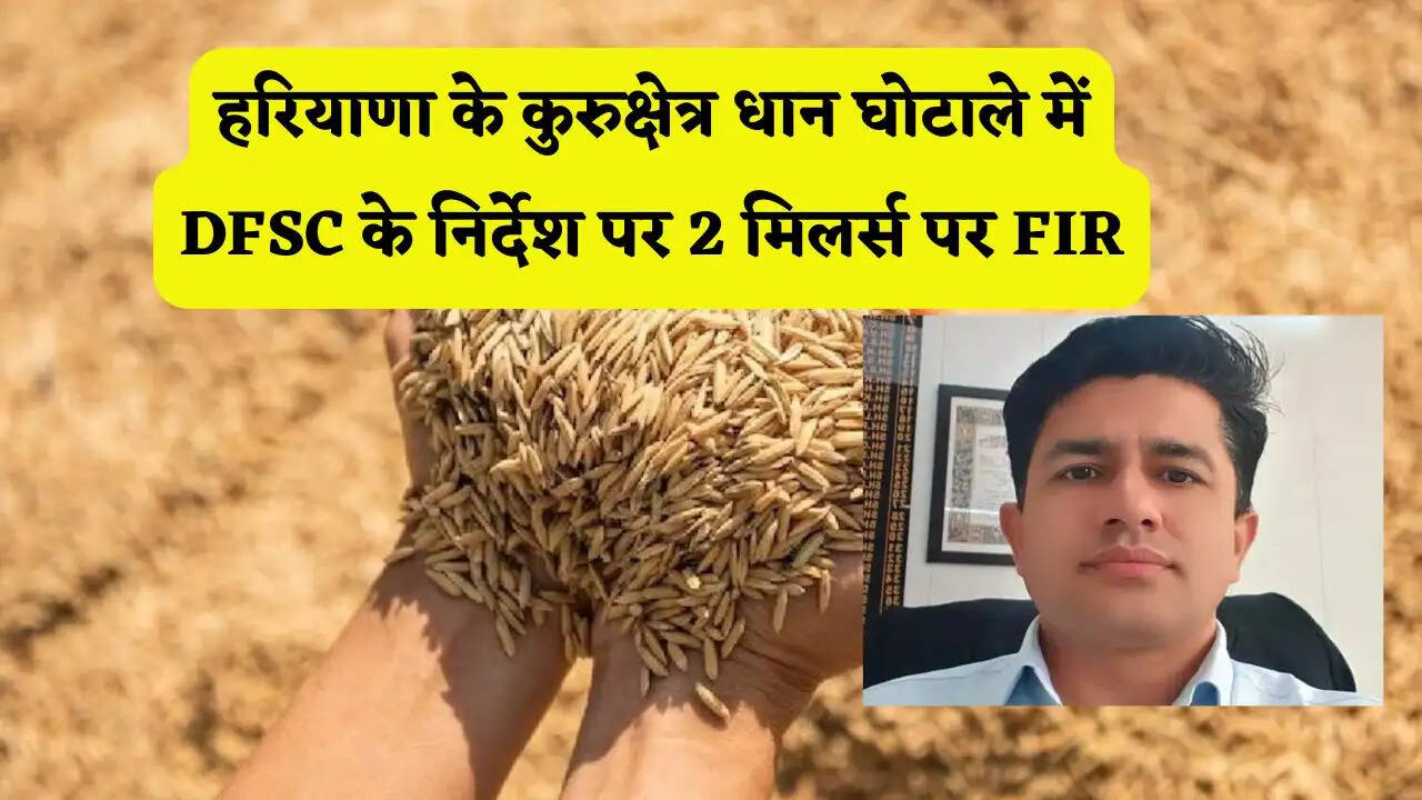 हरियाणा के कुरुक्षेत्र धान घोटाले में DFSC के निर्देश पर 2 मिलर्स पर FIR, करोड़ों रुपये का घपला