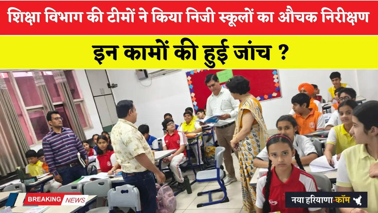 Haryana: हरियाणा शिक्षा विभाग की टीमों ने किया निजी स्कूलों का औचक निरीक्षण, इन कामों की हुई जांच ?