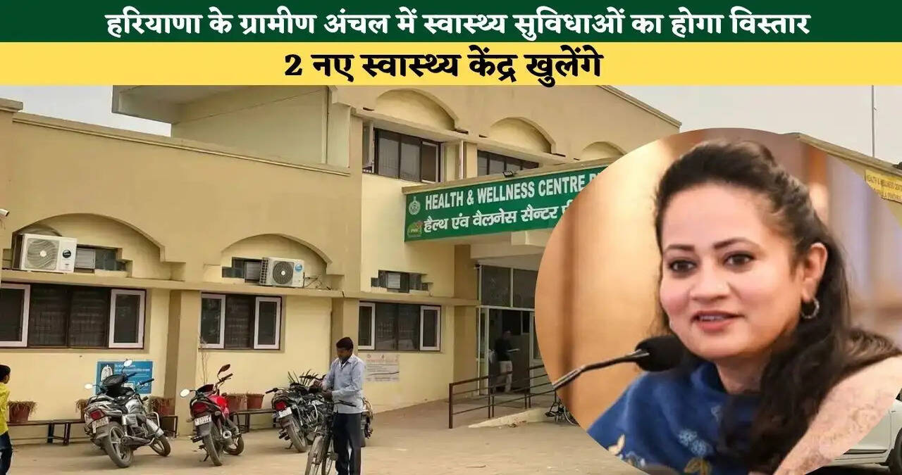 हरियाणा के ग्रामीण अंचल में स्वास्थ्य सुविधाओं का होगा विस्तार, 2 नए स्वास्थ्य केंद्र खुलेंगे