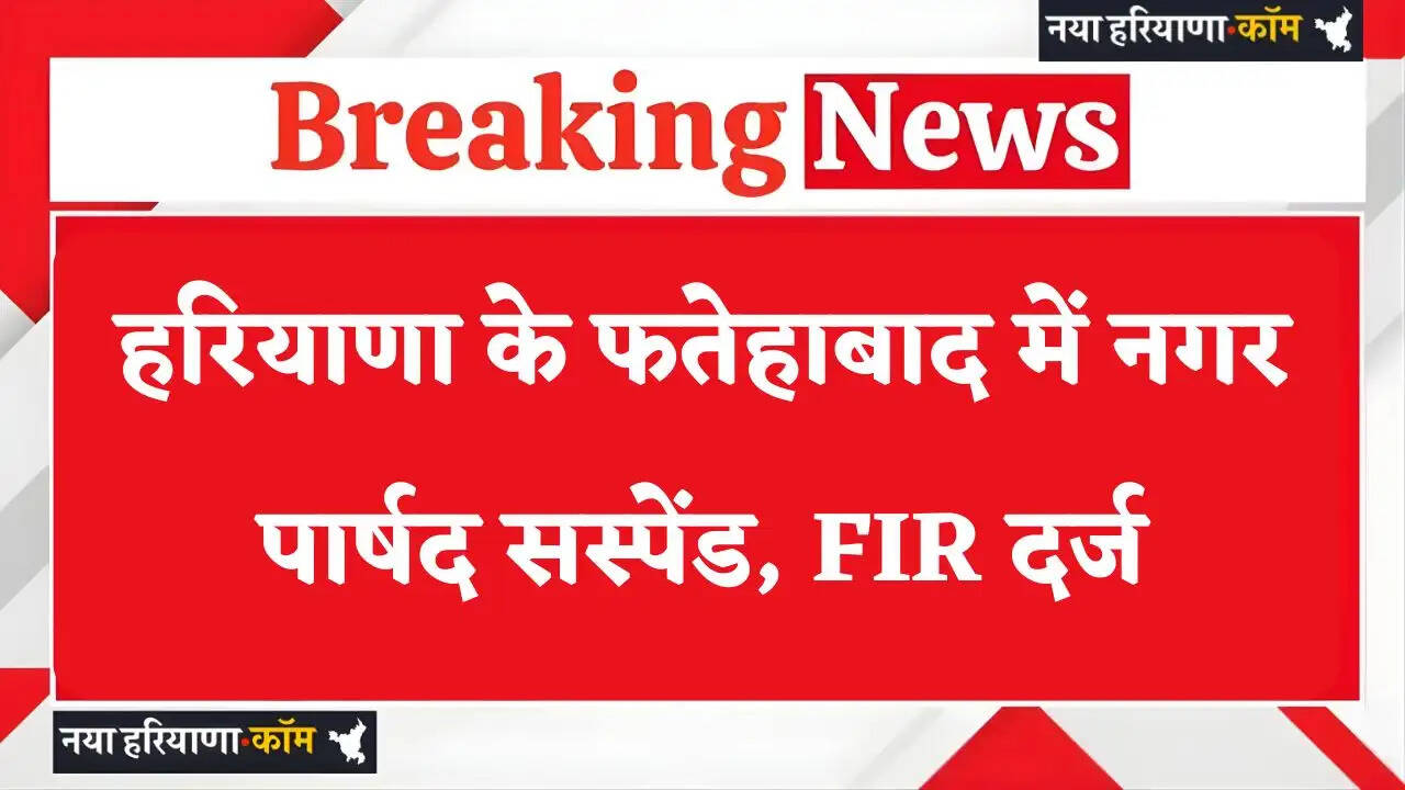 Haryana: हरियाणा के फतेहाबाद में नगर पार्षद सस्पेंड, FIR दर्ज; जाने वजह ?