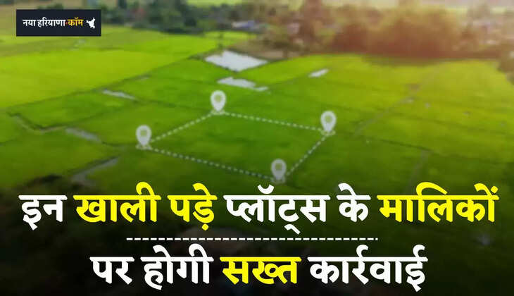 Property News: इन खाली पड़े प्लॉट्स के मालिकों पर होगी सख्त कार्रवाई, हाथ से जाएगी जमीन