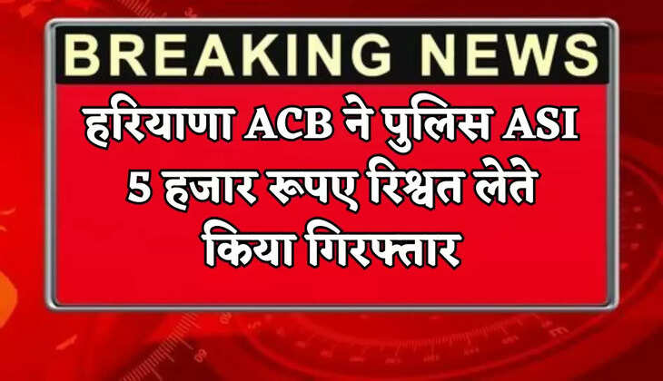 The Haryana ACB arrested a police ASI for accepting a bribe of 5,000 rupees.