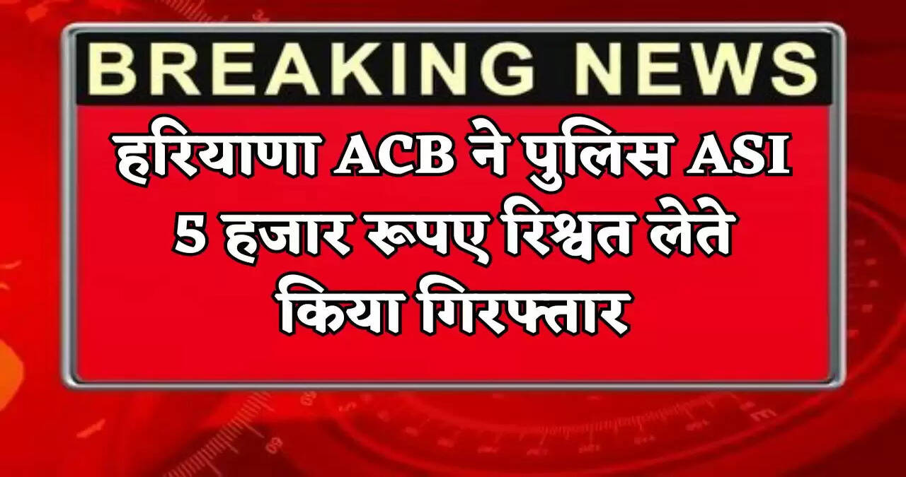 The Haryana ACB arrested a police ASI for accepting a bribe of 5,000 rupees.