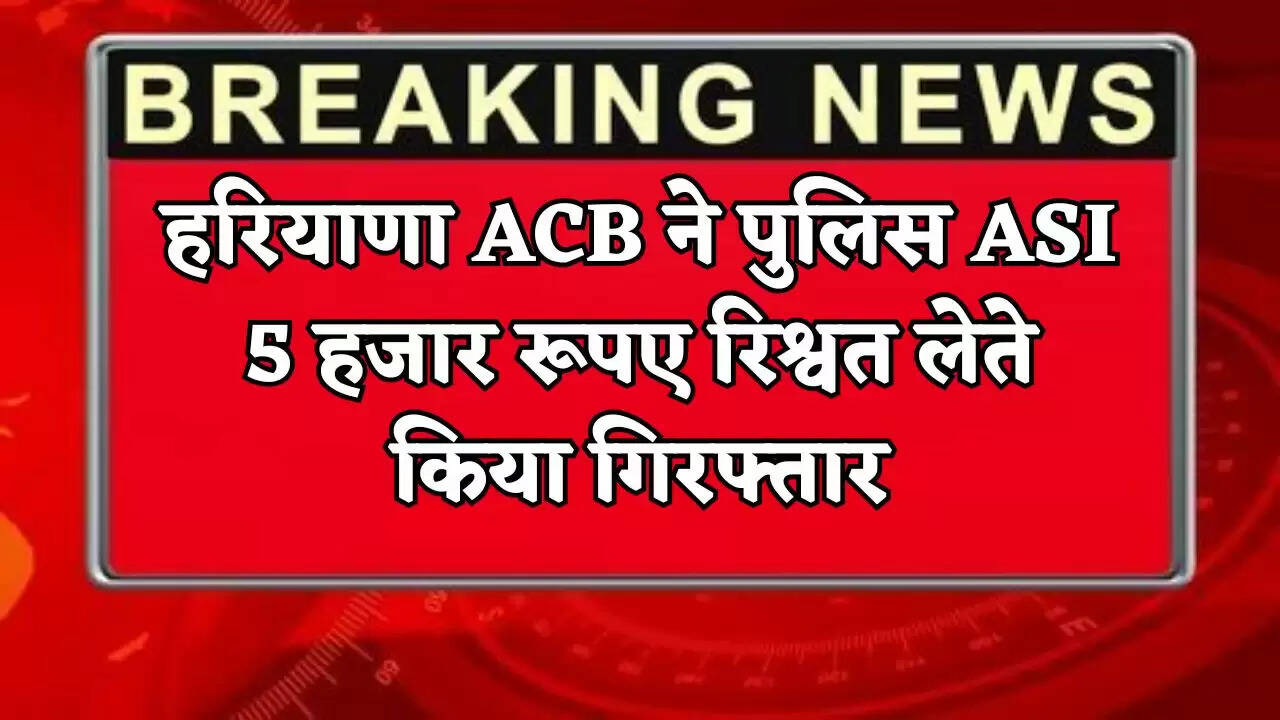 The Haryana ACB arrested a police ASI for accepting a bribe of 5,000 rupees.