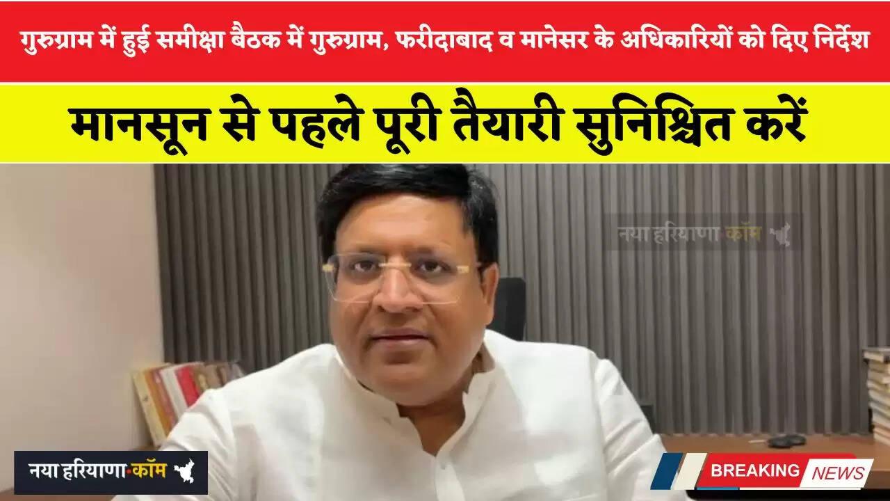 गुरुग्राम में हुई समीक्षा बैठक में गुरुग्राम, फरीदाबाद व मानेसर के अधिकारियों को दिए निर्देश, मानसून से पहले पूरी तैयारी सुनिश्चित करें